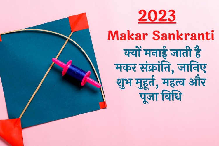 Makar Sankranti 2023: क्यों मनाई जाती है मकर संक्रांति, जानिए शुभ मुहूर्त, महत्व और पूजा विधि